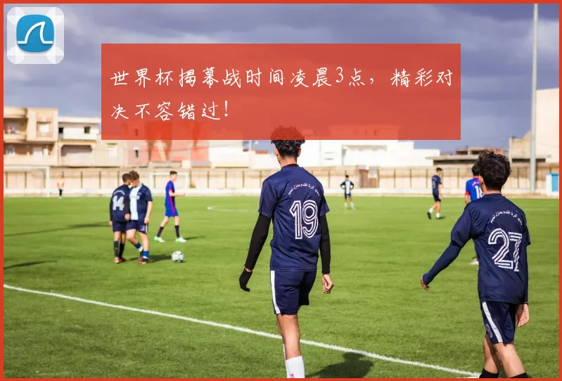 世界杯揭幕战时间凌晨3点,精彩对决不容错过!