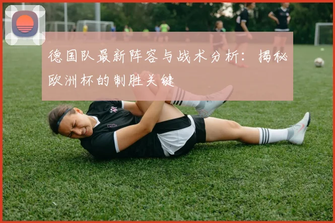 德国队最新阵容与战术分析：揭秘欧洲杯的制胜关键