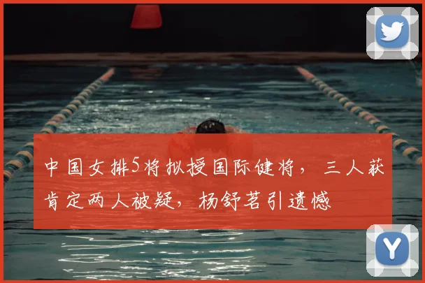 中国女排5将拟授国际健将，三人获肯定两人被疑，杨舒茗引遗憾