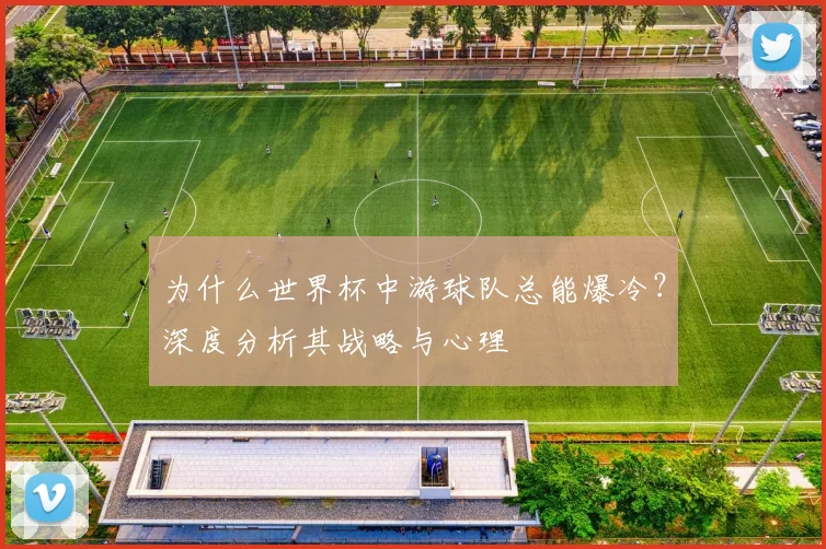为什么世界杯中游球队总能爆冷？深度分析其战略与心理