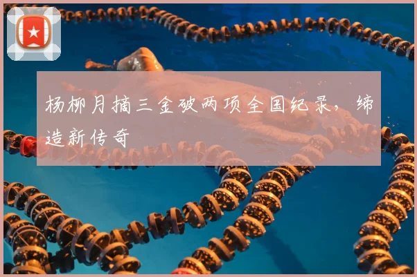 杨柳月摘三金破两项全国纪录，缔造新传奇