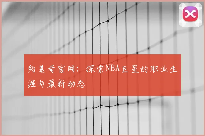 约基奇官网：探索NBA巨星的职业生涯与最新动态