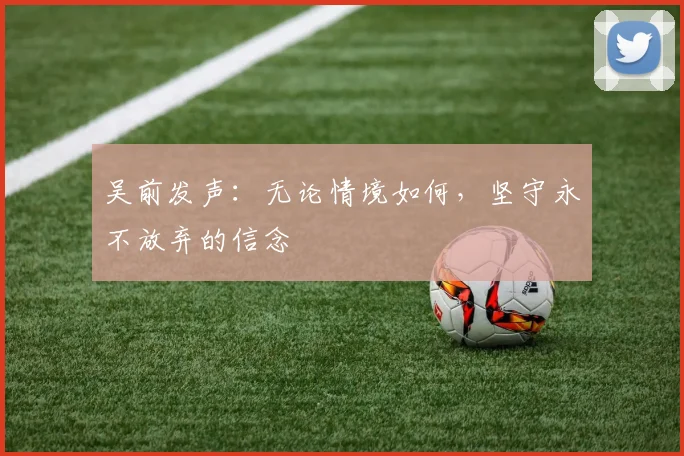 吴前发声：无论情境如何，坚守永不放弃的信念