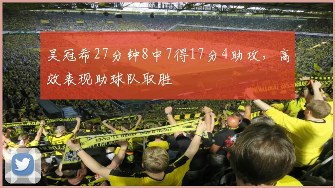 吴冠希27分钟8中7得17分4助攻，高效表现助球队取胜