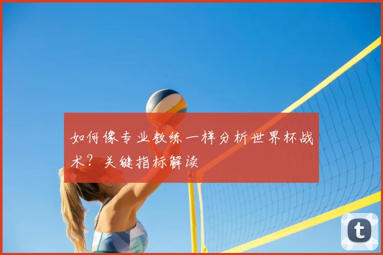 如何像专业教练一样分析世界杯战术？关键指标解读