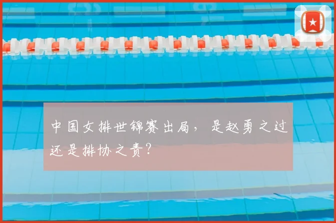 中国女排世锦赛出局，是赵勇之过还是排协之责？