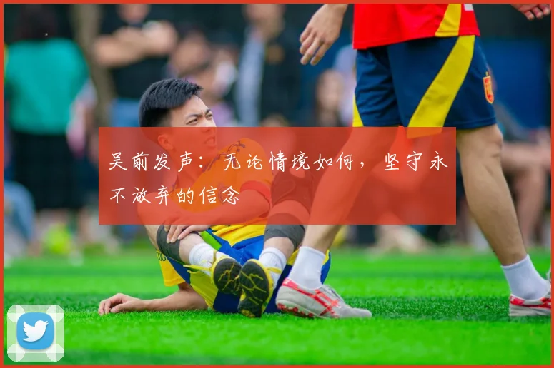 吴前发声：无论情境如何，坚守永不放弃的信念