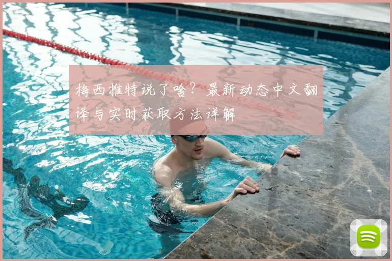 梅西推特说了啥？最新动态中文翻译与实时获取方法详解