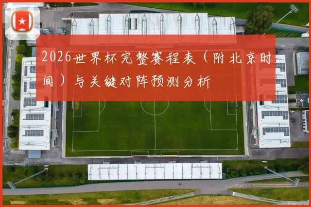 2026世界杯完整赛程表（附北京时间）与关键对阵预测分析