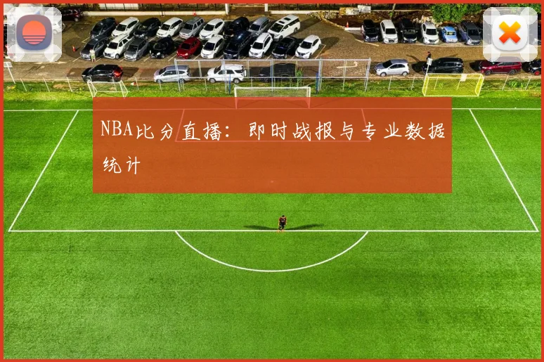 NBA比分直播：即时战报与专业数据统计