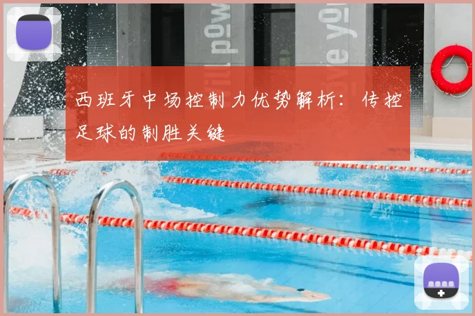 西班牙中场控制力优势解析：传控足球的制胜关键