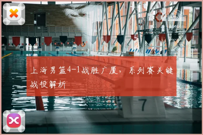 上海男篮4-1战胜广厦，系列赛关键战役解析