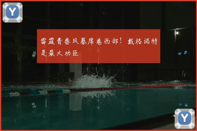 雷霆青春风暴席卷西部！戴格诺特是最大功臣