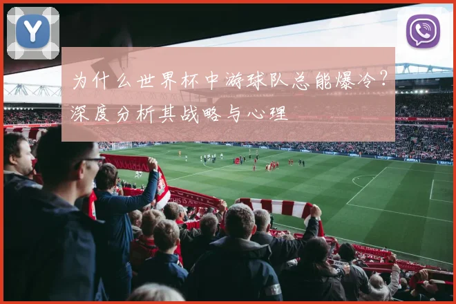 为什么世界杯中游球队总能爆冷？深度分析其战略与心理