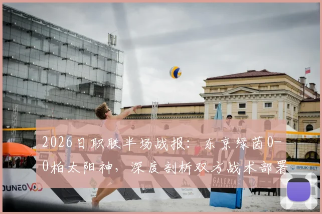2026日职联半场战报：东京绿茵0-0柏太阳神，深度剖析双方战术部署与上半场僵局成因