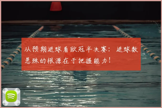 从预期进球看欧冠半决赛：进球数悬殊的根源在于把握能力！
