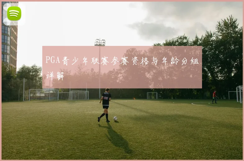 PGA青少年联赛参赛资格与年龄分组详解