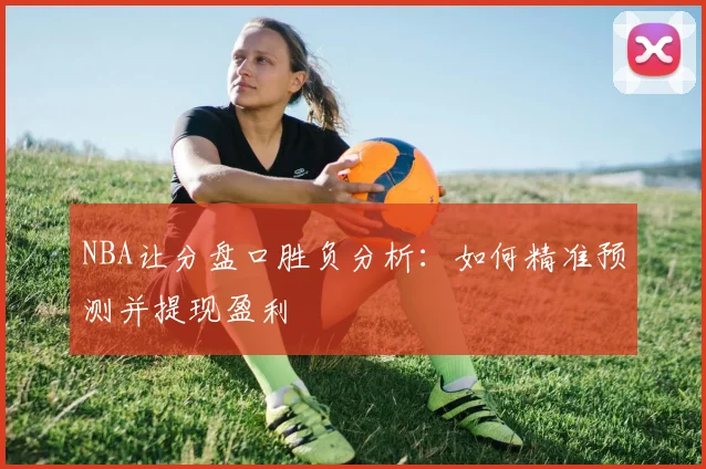 NBA让分盘口胜负分析：如何精准预测并提现盈利