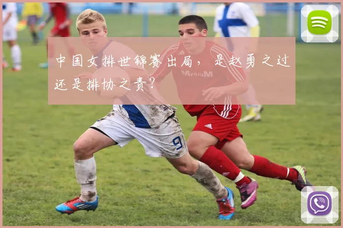 中国女排世锦赛出局，是赵勇之过还是排协之责？